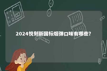 2024悦刻新国标烟弹口味有哪些
？ 